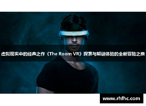 虚拟现实中的经典之作《The Room VR》探索与解谜体验的全新冒险之旅